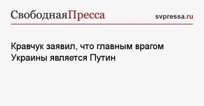 Владимир Владимирович Путин - Донбассу Леонид Кравчук - Кравчук заявил, что главным врагом Украины является Путин - svpressa.ru - Киев - Крым