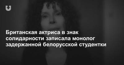 Британская актриса в знак солидарности записала монолог задержанной белорусской студентки - news.tut.by
