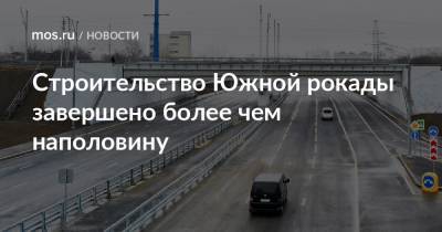 Андрей Бочкарев - Строительство Южной рокады завершено более чем наполовину - mos.ru - Москва