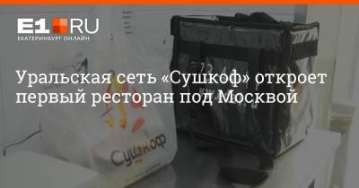 Артем Устюжанин - Уральская сеть «Сушкоф» откроет первый ресторан под Москвой - e1.ru - Москва - Екатеринбург - Московская обл.