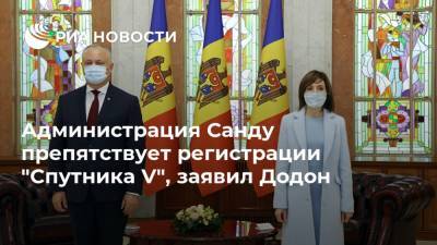 Майя Санду - Игорь Додон - Администрация Санду препятствует регистрации "Спутника V", заявил Додон - ria.ru - Молдавия