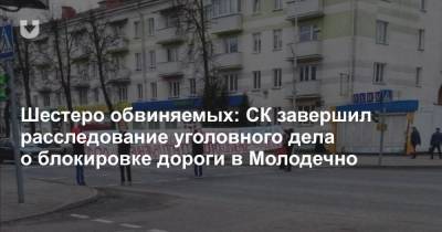 Шестеро обвиняемых: СК завершил расследование уголовного дела о блокировке дороги в Молодечно - news.tut.by - Минская обл.