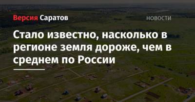 Стало известно, насколько в регионе земля дороже, чем в среднем по России - nversia.ru - Саратовская обл.
