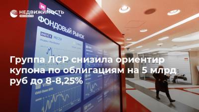 Группа ЛСР снизила ориентир купона по облигациям на 5 млрд руб до 8-8,25% - realty.ria.ru - Москва