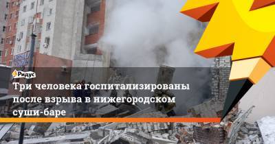 Глеб Никитин - Три человека госпитализированы после взрыва в нижегородском суши-баре - ridus.ru - Нижегородская обл. - Нижний Новгород