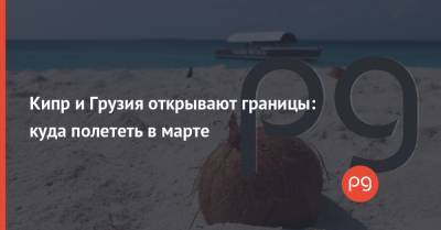 Кипр и Грузия открывают границы: куда полететь в марте - thepage.ua - Южная Корея - США - Англия - Египет - Грузия - Колумбия - Турция - Мексика - Судан - Ирак - Бразилия - Иран - Мальдивы - Барбадос - Болгария - Куба - Саудовская Аравия - Сербия - Кипр - Эмираты - Черногория - Ирландия - Нигерия - Ливан - Танзания - Иордания - Мадагаскар - Парагвай - Кения - Оман - Ямайка - Замбия - Великобритания