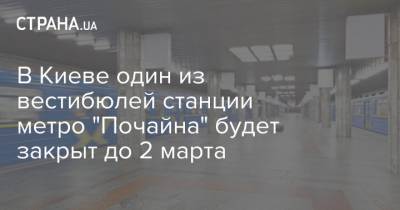 В Киеве один из вестибюлей станции метро "Почайна" будет закрыт до 2 марта - strana.ua - Киев