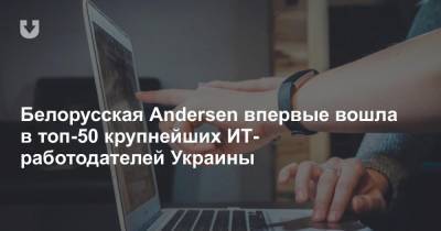 Белорусская Andersen впервые вошла в топ-50 крупнейших ИТ-работодателей Украины - news.tut.by - Украина - Киев - Санкт-Петербург - Минск - Одесса - Гомель - Витебск - Черкассы - Пенза - Полоцк