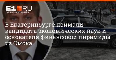 Артем Устюжанин - В Екатеринбурге поймали кандидата экономических наук и основателя финансовой пирамиды из Омска - e1.ru - Екатеринбург - Омск