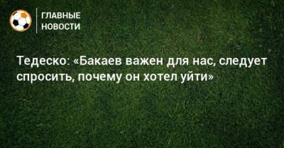 Зелимхан Бакаев - Доменико Тедеско - Тедеско: «Бакаев важен для нас, следует спросить, почему он хотел уйти» - bombardir.ru