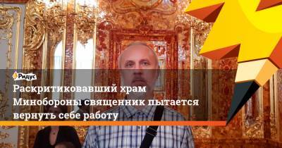 Раскритиковавший храм Минобороны священник пытается вернуть себе работу - ridus.ru - Санкт-Петербург - Новосибирск