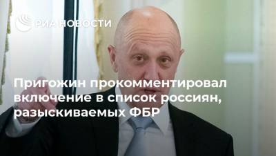 Евгений Пригожин - Пригожин прокомментировал включение в список россиян, разыскиваемых ФБР - ria.ru - Москва - Россия - США