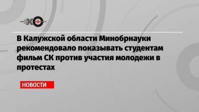 Алексей Навальный - В Калужской области Минобрнауки рекомендовало показывать студентам фильм СК против участия молодежи в протестах - echo.msk.ru - Калужская обл.