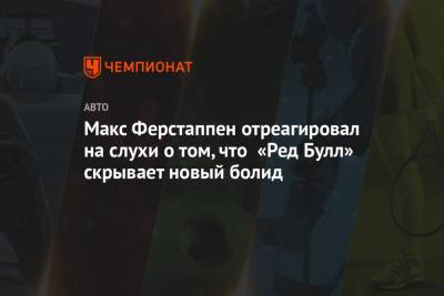 Максим Ферстаппен - Макс Ферстаппен отреагировал на слухи о том, что «Ред Булл» скрывает новый болид - championat.com