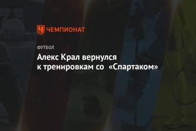 Сергей Лапочкин - Алексей Крал - Алекс Крал вернулся к тренировкам со «Спартаком» - championat.com - Москва