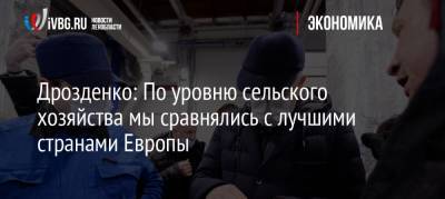 Александр Дрозденко - Дрозденко: По уровню сельского хозяйства мы сравнялись с лучшими странами Европы - ivbg.ru - Ленинградская обл.