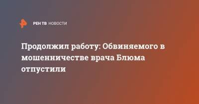 Продолжил работу: Обвиняемого в мошенничестве врача Блюма отпустили - ren.tv - Испания