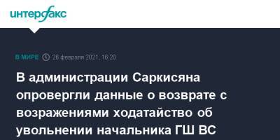 Никол Пашинян - Армен Саркисян - Никола Пашинян - Оник Гаспарян - В администрации Саркисяна опровергли данные о возврате с возражениями ходатайство об увольнении начальника ГШ ВС - interfax.ru - Москва - Армения