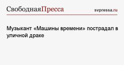 Александр Дитковский - Музыкант «Машины времени» пострадал в уличной драке - svpressa.ru - Москва