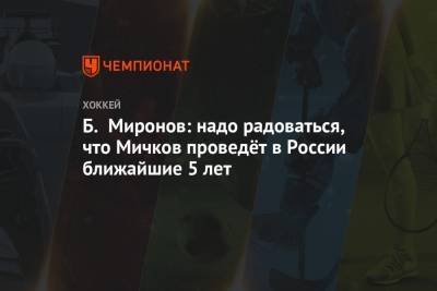 Борис Миронов - Матвей Мичков - Б. Миронов: надо радоваться, что Мичков проведёт в России ближайшие 5 лет - championat.com