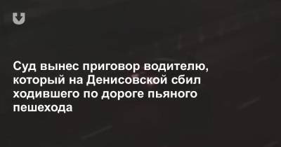 Суд вынес приговор водителю, который на Денисовской сбил ходившего по дороге пьяного пешехода - news.tut.by - Минск - район Ленинский