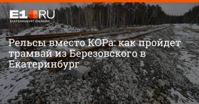 Артем Устюжанин - Рельсы вместо КОРа: как пройдет трамвай из Березовского в Екатеринбург - e1.ru - Екатеринбург