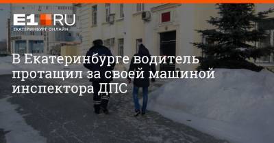 В Екатеринбурге водитель протащил за своей машиной инспектора ДПС - e1.ru - Екатеринбург