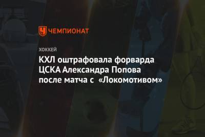 Александр Попов - КХЛ оштрафовала форварда ЦСКА Александра Попова после матча с «Локомотивом» - championat.com