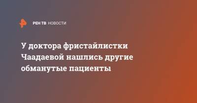 У доктора фристайлистки Чаадаевой нашлись другие обманутые пациенты - ren.tv