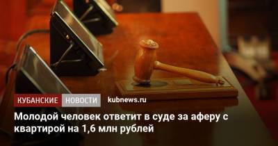 Молодой человек ответит в суде за аферу с квартирой на 1,6 млн рублей - kubnews.ru - Анапа - Краснодарский край
