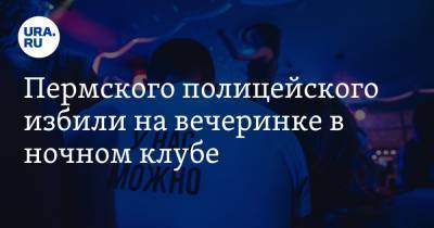 Пермского полицейского избили на вечеринке в ночном клубе - ura.news - Пермский край - Березники