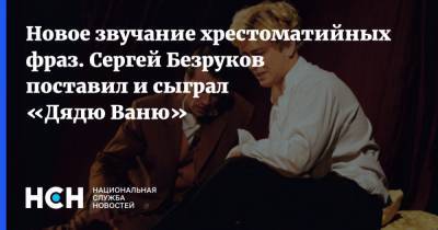 Сергей Безруков - Антон Чехов - Новое звучание хрестоматийных фраз. Сергей Безруков поставил и сыграл «Дядю Ваню» - nsn.fm