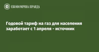Годовой тариф на газ для населения заработает с 1 апреля - источник - epravda.com.ua - Тарифы