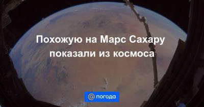 Соити Ногути - Похожую на Марс Сахару показали из космоса - news.mail.ru - Япония - Мексика - Антарктида - Чили