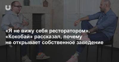 «Я не вижу себя ресторатором». «Кокобай» рассказал, почему не открывает собственное заведение - news.tut.by - Минск - Минская обл.