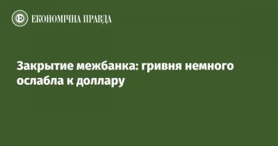 Закрытие межбанка: гривня немного ослабла к доллару - epravda.com.ua