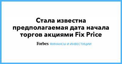 Стала известна предполагаемая дата начала торгов акциями Fix Price - forbes.ru