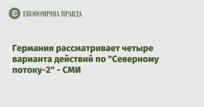Германия рассматривает четыре варианта действий по "Северному потоку-2" - СМИ - epravda.com.ua - Германия - Берлин