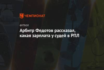 Игорь Федотов - Арбитр Федотов рассказал, какая зарплата у судей в РПЛ - championat.com