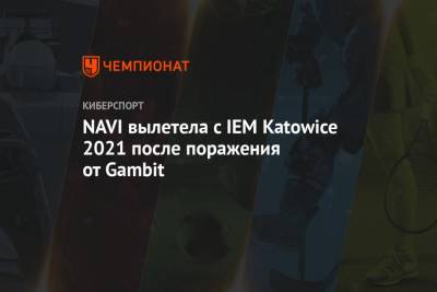 NAVI вылетела с IEM Katowice 2021 после поражения от Gambit - championat.com