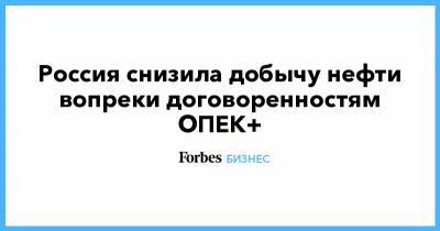 Россия снизила добычу нефти вопреки договоренностям ОПЕК+ - forbes.ru - Транснефть