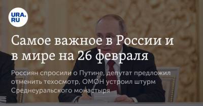 Владимир Путин - Алексей Навальный - Самое важное в России и в мире на 26 февраля. Россиян спросили о Путине, депутат предложил отменить техосмотр, ОМОН устроил штурм Среднеуральского монастыря - ura.news - Сирия