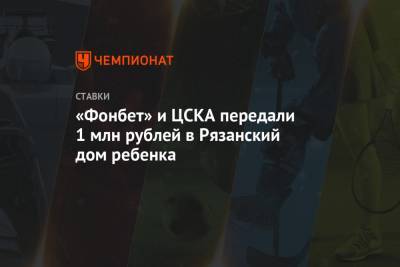 Константин Кучаев - «Фонбет» и ЦСКА передали 1 млн рублей в Рязанский дом ребенка - championat.com - Рязанская обл. - Рязань