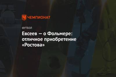Вадим Евсеев - Евсеев — о Фольмере: отличное приобретение «Ростова» - championat.com - Уфа