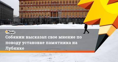 Сергей Собянин - Александр Невский - Феликс Дзержинский - Собянин высказал свое мнение по поводу установке памятника на Лубянке - ridus.ru - Москва