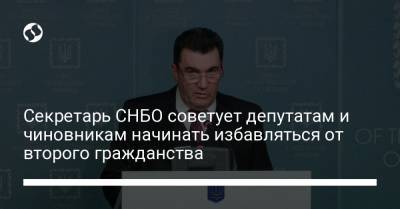Алексей Данилов - Секретарь СНБО советует депутатам и чиновникам начинать избавляться от второго гражданства - liga.net