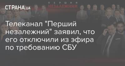 Телеканал "Перший незалежний" заявил, что его отключили из эфира по требованию СБУ - strana.ua