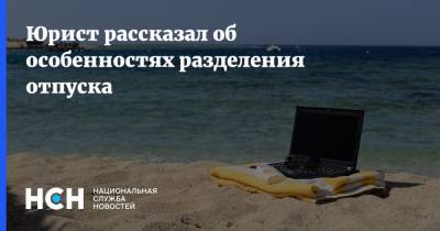 Юрист рассказал об особенностях разделения отпуска - nsn.fm