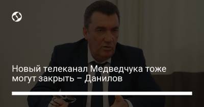 Алексей Данилов - Новый телеканал Медведчука тоже могут закрыть – Данилов - liga.net