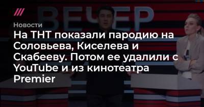 Владимир Соловьев - Ольга Скабеева - Артем Шейнин - На ТНТ показали пародию на Соловьева, Киселева и Скабееву. Потом ее удалили с YouTube и из кинотеатра Premier - tvrain.ru